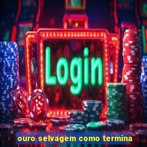 ouro selvagem como termina